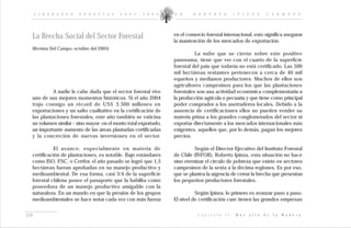 L I D E R A Z G O   F O R E S T A L   2 0 0 2 - 2 0 0 5     D R .    R O B E R T O               I P I N Z A        C A R M O N A




  La Brecha Social del Sector Forestal                            en el comercio forestal internacional, esto significa asegurar
                                                                  la mantención de los mercados de exportación.
  (Revista Del Campo, octubre del 2005)
                                                                            La nube que se cierne sobre este positivo
                                                                  panorama, tiene que ver con el cuarto de la superficie
                                                                  forestal del país que todavía no está certificado. Las 500
                                                                  mil hectáreas restantes pertenecen a cerca de 40 mil
                                                                  equeños y medianos productores. Muchos de ellos son
                                                                  agricultores campesinos para los que las plantaciones
            A nadie le cabe duda que el sector forestal vive      forestales son una actividad económica complementaria a
  uno de sus mejores momentos históricos. Si el año 2004          la producción agrícola o pecuaria y que tiene como principal
  trajo consigo un récord de US$ 3.300 millones en                poder comprador a los aserraderos locales. Debido a la
  exportaciones y un salto cualitativo en la certificación de     ausencia de certificaciones ellos no pueden vender su
  las plantaciones forestales, este año también se vaticina       materia prima a los grandes conglomerados del sector ni
  un volumen similar - sino mayor- en el monto total exportado,   exportar directamente a los mercados internacionales más
  un importante aumento de las áreas plantadas certificadas       exigentes, aquellos que, por lo demás, pagan los mejores
  y la concreción de nuevas inversiones en el sector.             precios.

            El avance, especialmente en materia de                          Según el Director Ejecutivo del Instituto Forestal
  certificación de plantaciones, es notable. Bajo estándares      de Chile (INFOR), Roberto Ipinza, esta situación no hace
  como ISO, FSC, o Certfor, el año pasado se logró que 1,5        sino eternizar el círculo de pobreza que existe en sectores
  hectáreas fueran aprobadas en su manejo productivo y            campesinos de la sexta a la décima regiones. Es por eso,
  medioambiental. De esa forma, casi 3/4 de la superficie         que se plantea la urgencia de cerrar la brecha que presentan
  forestal chilena posee el pasaporte que la habilita como        los pequeños productores forestales.
  poseedora de un manejo productivo amigable con la
  naturaleza. En un mundo en que la presión de los grupos                   Según Ipinza, lo primero es avanzar paso a paso.
  medioambientales se hace notar cada vez con más fuerza          El nivel de certificación cure tienen las grandes empresas


119                                                                          C a p í t u l o   I I :   M á s   a l l á   d e   l a   M a d e r a
 