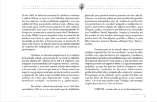 D R .       R O B E R T O           I P I N Z A     C A R M O N A   L I D E R A Z G O    F O R E S T A L   2 0 0 2 - 2 0 0 5




el año 2003, la industria nacional de celulosa comienza             plantada para producir madera aserrada de alta calidad.
a utilizar Nitens en mezcla con Globulus, demostrando               Además, en muchos países se están realizando grandes
ser una especie con alto rendimiento pulpable y con una             inversiones industriales para el cambio de producción
calidad de fibra que permite elaborar una celulosa muy              de plantaciones de eucalipto pulpable a multiproducto,
adecuada para confeccionar papeles de alta calidad,                 para la obtención conjunta de rollizos aserrables, para
comprobando con esto la excelente aptitud pulpable de               chapas y pulpa. Los países que lideran este desarrollo
la especie, en especial a partir de cierta edad. Finalmente,        son Sudáfrica; Brasil; Argentina; Uruguay y Australia, en
en el año 2004 comienza la producción y exportación de              los cuales se han involucrado importantes empresas
madera aserrada, lo que abre un nuevo camino de                     productoras de Eucalyptus grandis y Nitens, como
desarrollo productivo, y demuestra que en menos de 15               Weyerhaeuser, Aracruz, Masisa, el Grupo Ence, Boise y
años, esta especie ha logrado generar una oferta industrial         Gunns.
de exportación multiproducto, que recién comienza a
posicionarse.                                                                 Nuestro país no ha estado ajeno a esta nueva
                                                                    tendencia productiva de los eucaliptos, la que ha sido
         Su futuro es aun más auspicioso si se considera            recibida con especial interés por pequeños y medianos
la demanda actual y proyectada de su madera pulpable                propietarios forestales independientes que han visualizado
por las plantas de celulosa de la VIII y X regiones, que            el potencial silvícola de esta especie y que perciben una
aseguran la sostenibilidad del negocio forestal. Además,            mejor expectativa de ingresos frente a la opción netamente
a nivel mundial y nacional, existen señales tecnológicas            pulpable, ya que los precios limitan el negocio a una
y de mercado concretas que indican a Nitens como una                determinada condición de factores, básicamente
especie con gran potencial para producir madera aserrada            productividad del sitio y proximidad a centros de consumo.
y chapas de alto valor, lo que permitirá generar una nueva          Por ejemplo, se ha estimado que la producción física de
cadena de valor, que lógicamente traerá consigo                     una hectárea de Nitens puede generar, a una misma
beneficios sociales, económicos y ambientales.                      edad, 1,5 veces más madera que Globulus, sin embargo
                                                                    su precio en pie es 2,5 veces menor.
         De hecho, a nivel internacional, en el Sud-Este
australiano, Nitens es la principal especie latifoliada                      El INFOR, a través de su rol en Investigación y

C a p í t u l o   I :   V e t a   F o r e s t a l                                                                                46
 