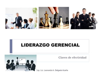 LIDERAZGO GERENCIAL
Claves de efectividad
1 Exp. Lic. Leonardo A. Delgado Azaña
 