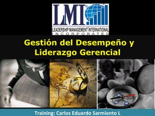 Gestión del Desempeño y Liderazgo Gerencial Training: Carlos Eduardo Sarmiento L 