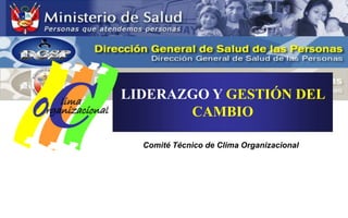 C
                Dirección de Calidad en Salud
                LIDERAZGO Y GESTIÓN DEL
O  lima
rganizacional          CAMBIO

                  Comité Técnico de Clima Organizacional
 