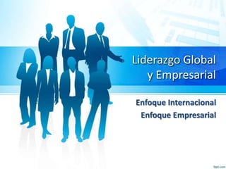 Liderazgo Global
y Empresarial
Enfoque Internacional
Enfoque Empresarial

 