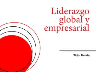 Liderazgo
global y
empresarial
Victor Méndez
 