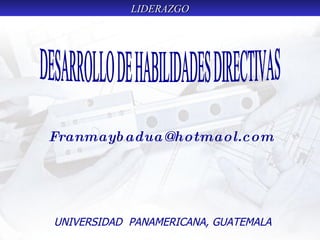 UNIVERSIDAD  PANAMERICANA, GUATEMALA [email_address] DESARROLLO DE HABILIDADES DIRECTIVAS 