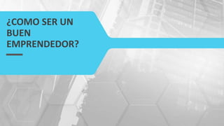 ¿COMO SER UN
BUEN
EMPRENDEDOR?
 