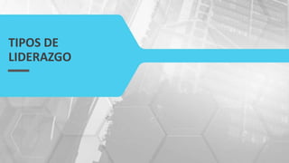 TIPOS DE
LIDERAZGO
 