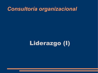 Consultoría organizacional 
Liderazgo (I) 
 