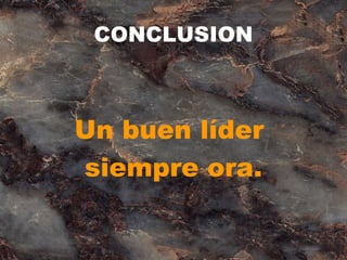 CONCLUSION
Un buen líder
siempre ora.
 