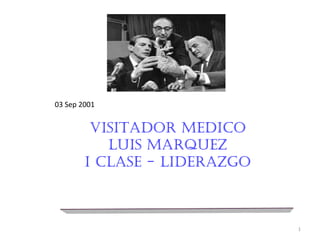 03 Sep 2001
VISITADOR MEDICO
LUIS MARQUEZ
I CLASE - LIDERAZGO
1
 