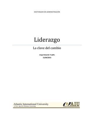 DOCTORADO EN ADMINISTRACIÓN
Liderazgo
La clave del cambio
Jorge Eduardo Trujillo
15/04/2013
 