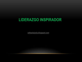 LIDERAZGO INSPIRADOR
editaolaizola.blogspot.com

 