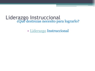 Liderazgo Instruccional
    ¿Qué destrezas necesito para lograrlo?

          • Liderazgo Instruccional
 