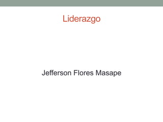 Liderazgo
Jefferson Flores Masape
 