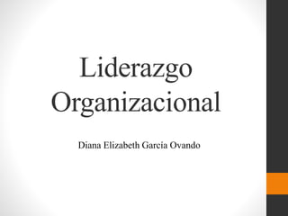 Liderazgo
Organizacional
Diana Elizabeth García Ovando
 