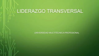 LIDERAZGO TRANSVERSAL
UNIVERSIDAD MULTITÉCNICA PROFESIONAL
 