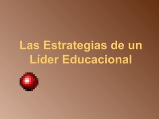 Las Estrategias de un 
Líder Educacional 
 