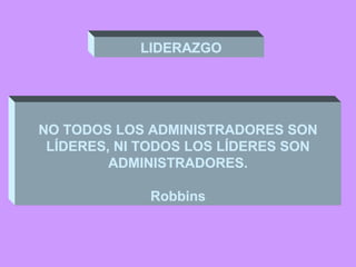 LLIIDDEERRAAZZGGOO 
NO TODOS LOS ADMINISTRADORES SSOONN 
LLÍÍDDEERREESS,, NNII TTOODDOOSS LLOOSS LLÍÍDDEERREESS SSOONN 
AADDMMIINNIISSTTRRAADDOORREESS.. 
RRoobbbbiinnss 
 