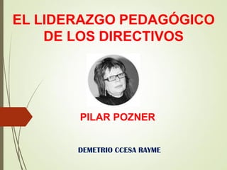 EL LIDERAZGO PEDAGÓGICO
DE LOS DIRECTIVOS
PILAR POZNER
DEMETRIO CCESA RAYME
 