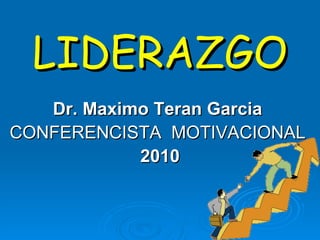 LIDERAZGO Dr. Maximo Teran Garcia   CONFERENCISTA  MOTIVACIONAL  2010 