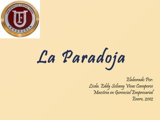 La Paradoja Elaborado Por: Licda. Eddy Soliany Vivas Camperos Maestría en Gerencial Empresarial Enero, 2012 