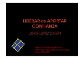 LIDERAR es APORTAR CONFIANZA JORDI LOPEZ CAMPS Master en Marketing Político Taller sobre Liderazgo y creatividad Curso 2008-2010 