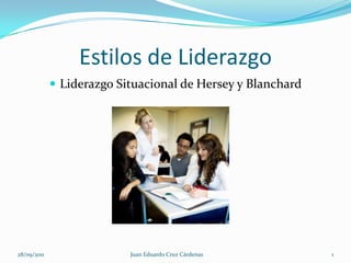 Estilos de Liderazgo Liderazgo Situacional de Hersey y Blanchard 28/09/2011 1 Juan Eduardo Cruz Cárdenas 