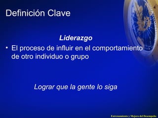 Entrenamiento y Mejora del Desempeño 
Definición Clave 
Liderazgo 
• El proceso de influir en el comportamiento 
de otro individuo o grupo 
Lograr que la gente lo siga 
 