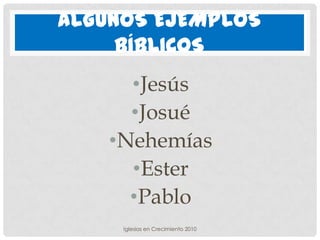 ALGUNOS EJEMPLOS
     BÍBLICOS
      •Jesús
      •Josué
    •Nehemías
      •Ester
      •Pablo
     Iglesias en Crecimiento 2010
 