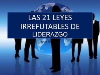 LAS 21 LEYES
IRREFUTABLES DE
LIDERAZGO
John Maxwell
 