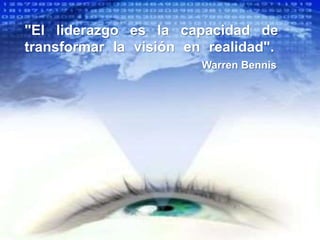 "El liderazgo es la capacidad de
transformar la visión en realidad".
Warren Bennis
 