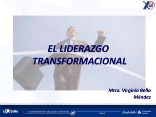 Mtra. Virginia Bello 
Méndez 
EL LIDERAZGO 
TRANSFORMACIONAL 
 