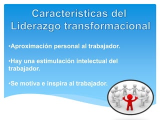 •Aproximación personal al trabajador.
•Hay una estimulación intelectual del
trabajador.
•Se motiva e inspira al trabajador.
 