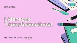 Liderazgo
Liderazgo
Transformacional
Transformacional
Mg, Fiorela Natally Alva Rodríguez
ISPP OXFORD
 