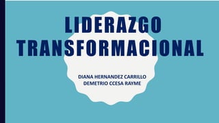 LIDERAZGO
TRANSFORMACIONAL
DIANA HERNANDEZ CARRILLO
DEMETRIO CCESA RAYME
 