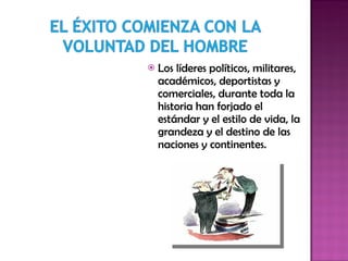 Los líderes políticos, militares, académicos, deportistas y comerciales, durante toda la historia han forjado el estándar y el estilo de vida, la grandeza y el destino de las naciones y continentes.  