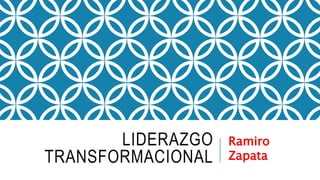 LIDERAZGO
TRANSFORMACIONAL
Ramiro
Zapata
 