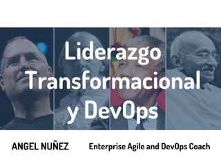 Liderazgo
Transformacional
y DevOps
ANGEL NUÑEZ Enterprise Agile and DevOps Coach
 