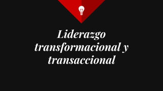 Liderazgo
transformacional y
transaccional
 