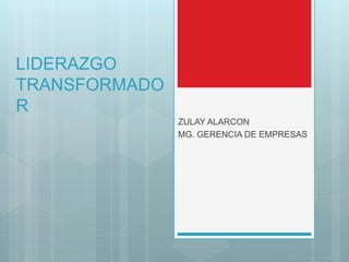 LIDERAZGO
TRANSFORMADO
R
ZULAY ALARCON
MG. GERENCIA DE EMPRESAS
 