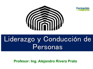Liderazgo y Conducción de
Personas
Profesor: Ing. Alejandro Rivera Prato
 