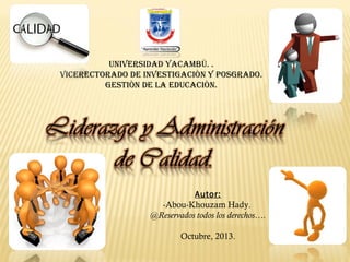 UNIVERSIDAD YACAMBÙ. .
VICERECTORADO DE INVESTIGACIÒN Y POSGRADO.
GESTIÒN DE LA EDUCACIÒN.
Autor:
-Abou-Khouzam Hady.
@Reservados todos los derechos….
Octubre, 2013.
 