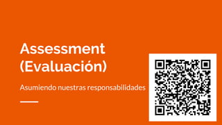 Assessment
(Evaluación)
Asumiendo nuestras responsabilidades
 