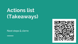 Actions list
(Takeaways)
Next steps & cierre
 