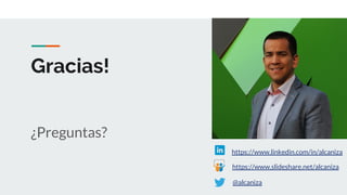 Gracias!
¿Preguntas?
https://www.slideshare.net/alcaniza
https://www.linkedin.com/in/alcaniza
@alcaniza
Contacto:
 