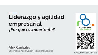 Liderazgo y agilidad
empresarial
¿Por qué es importante?
Alex Canizales
Enterprise Agile Coach | Trainer | Speaker
http://PollEv.com/alcaniza
 