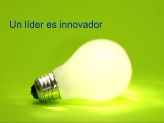Un líder es innovador 
 