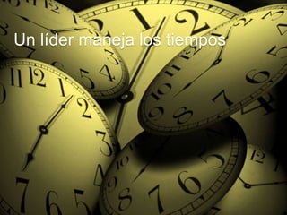 Un líder maneja los tiempos 
 