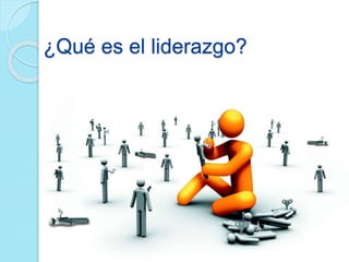 ¿Qué es el liderazgo? 
 