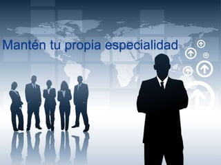 Mantén tu propia especialidad 
 