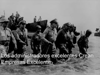 Los administradores excelentes Crean 
Empresas Excelente 
 